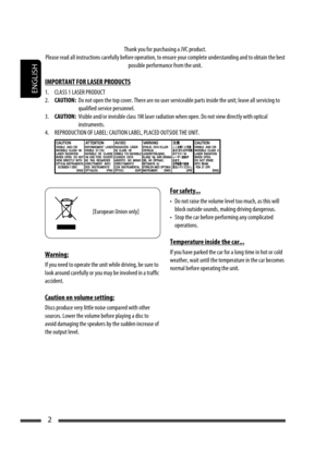 Page 60ENGLISH
2
Thank you for purchasing a JVC product.
Please read all instructions carefully before operation, to ensure your complete understanding and to obtain the best 
possible performance from the unit.
IMPORTANT FOR LASER PRODUCTS
1.  CLASS 1 LASER PRODUCT
2. CAUTION: Do not open the top cover. There are no user serviceable parts inside the unit; leave all servicing to 
qualified service personnel.
3. CAUTION: Visible and/or invisible class 1M laser radiation when open. Do not view directly with...