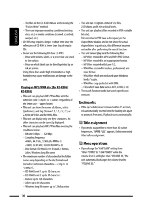 Page 74ENGLISH
16
•  This unit can recognize a total of 512 files, 
255 folders, and 8 hierarchical levels.
•  This unit can play back files recorded in VBR (variable 
bit rate).
 Files recorded in VBR have a discrepancy in the 
elapsed time display, and do not show the actual 
elapsed time. In particular, this difference becomes 
noticeable after performing the search function.
•  This unit cannot play back the following files:
 –  MP3 files encoded in MP3i and MP3 PRO format.
 –  MP3 files encoded in an...