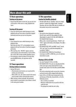 Page 93ENGLISH
15REFERENCES
 Basic operations
Turning on the power
•  By pressing SRC button on the unit, you can also turn 
on the power. If the source is ready, playback also 
starts.
Turning off the power
•  If you turn off the power while listening to a track, 
playback will start from where it had been stopped 
previously next time you turn on the power.
General
•  If you change the source while listening to a disc, 
playback stops.
 Next time you select “CD” as the playback source, 
playback will start...