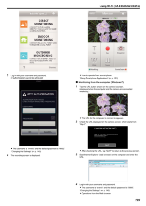 Page 125.
3Log in with your username and password.
(if authentication cannot be achieved)
.
0The username is “everio” and the default password is “0000”.
“Changing the Settings” ( A p. 140)
4 The recording screen is displayed.
.
0How to operate from a smartphone
“Using Smartphone Applications” ( A p. 161)
o Monitoring from the computer (Windows7)
1
Tap the URL button shown on the camera’s screen.
(displayed when the computer and the camera are connected
wirelessly.)
.
0The URL for the computer to connect to...