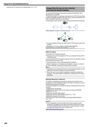 Page 126“Using the Wi-Fi Function from a Web Browser” (A p. 174)Image Monitoring via the Internet
(OUTDOOR MONITORING)
You can check the image on the camera via internet connection with a
smartphone (or computer).
* To use this function, it is necessary to prepare for an UPnP (Universal Plug
and Play) compatible wireless LAN router, and an internet connection from
which the global IP address can be obtained.
0 Recording of videos and still images may be performed while monitoring.
.Setting Multiple Cameras in...