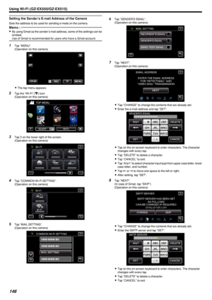 Page 146Setting the Sender’s E-mail Address of the Camera
Sets the address to be used for sending e-mails on the camera.
Memo : 
0By using Gmail as the sender’s mail address, some of the settings can be
omitted.
Use of Gmail is recommended for users who have a Gmail account.1 Tap “MENU”.
(Operation on this camera)
.
0The top menu appears.
2 Tap the “Wi-Fi” ( Q
) icon.
(Operation on this camera)
.
3Tap  1 on the lower right of the screen.
(Operation on this camera)
.
4Tap “COMMON Wi-Fi SETTING”.
(Operation on...