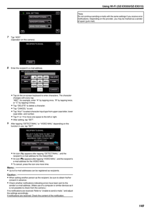 Page 149.
7Tap “ADD”.
(Operation on this camera)
.
8Enter the recipient’s e-mail address.
.
0Tap on the on-screen keyboard to enter characters. The character
changes with every tap.
“ABC”, for example, enter “A” by tapping once, “B” by tapping twice,
or “C” by tapping 3 times.
0 Tap “DELETE” to delete a character.
0 Tap “CANCEL” to exit.
0 Tap “A/a/1” to select character input type from upper case letter, lower
case letter, and number.
0 Tap  E or  F to move one space to the left or right.
0 After setting, tap...