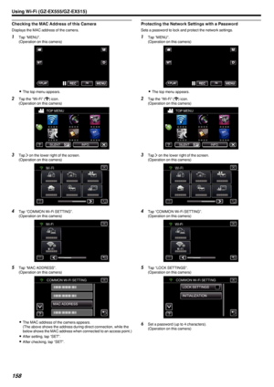 Page 158Checking the MAC Address of this Camera
Displays the MAC address of the camera.
1Tap “MENU”.
(Operation on this camera)
.
0The top menu appears.
2 Tap the “Wi-Fi” ( Q
) icon.
(Operation on this camera)
.
3Tap  1 on the lower right of the screen.
(Operation on this camera)
.
4Tap “COMMON Wi-Fi SETTING”.
(Operation on this camera)
.
5Tap “MAC ADDRESS”.
(Operation on this camera)
.
0The MAC address of the camera appears.
(The above shows the address during direct connection, while the
below shows the MAC...