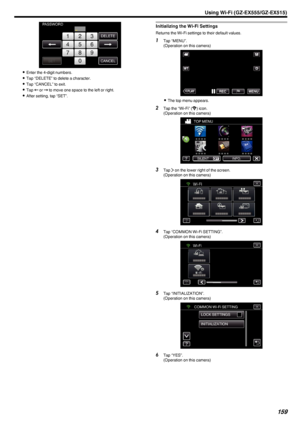 Page 159.
0Enter the 4-digit numbers.
0 Tap “DELETE” to delete a character.
0 Tap “CANCEL” to exit.
0 Tap  E or  F to move one space to the left or right.
0 After setting, tap “SET”.
Initializing the Wi-Fi Settings
Returns the Wi-Fi settings to their default values.
1
Tap “MENU”.
(Operation on this camera)
.
0The top menu appears.
2 Tap the “Wi-Fi” ( Q
) icon.
(Operation on this camera)
.
3Tap  1 on the lower right of the screen.
(Operation on this camera)
.
4Tap “COMMON Wi-Fi SETTING”.
(Operation on this...