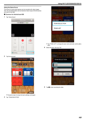 Page 163Using the Game Score
The scores of various sport games can be recorded with video images.
Also, the recorded position can be marked to make it easy to find the scenes you want to view later.
o Common for Android and iOS
1
Tap “Game Score”.
.
2Tap the scorecard.
.
0Proceed to step 5 to keep the team settings unchanged.
3 Tap “TEAM SELECTION”.
.
0Tap “TEAM LIST” to change the team name and color, and to add a
team.
4 Select the team, then tap “OK”.
.
5Tap  c to start recording the video.
Using Wi-Fi...