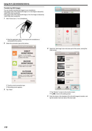 Page 170Transferring Still Images
You can transfer recorded still images to your smartphone.
If the aspect ratio of the original still image is 4:3, the image is reduced by
1600X1200 when transferred.
If the aspect ratio of the original still image is 16:9, the image is reduced by
1920X1080 when transferred.
1 Start “Everio sync. 2” on a smartphone.
.
0Start the application after confirming that the smartphone is
connected to this camera.
2 Select the connection type to the camera.
.
0Tap the current connection...