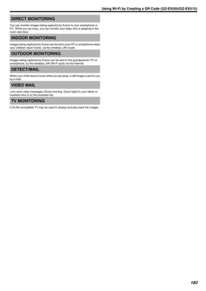 Page 183DIRECT MONITORING
You can monitor images being captured by Everio to your smartphone or
PC. While you are busy, you can monitor your baby who is sleeping in the room next door.INDOOR MONITORING
Images being captured by Everio can be set to your PC or smartphone when
your children return home, via the wireless LAN router.
OUTDOOR MONITORING
Images being captured by Everio can be sent to the grandparents’ PC or
smartphone, by the wireless LAN (Wi-Fi spot) via the Internet.
DETECT/MAIL
When your child...