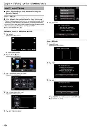 Page 184DIRECT MONITORING
o Setting (Once setting is done, start from the “Regular
Operation” below)
Create a QR code.
o Enter values in the required items for direct monitoring.
0 Password: set a password to connect this camera to the device by direct
monitoring. (8 to 63 characters (64 characters in case of hexadecimal))
0 Enforced Group Owner: setting used to enable a connection with a device
that does not support Wi-Fi Direct. Normally set to “ON”.
0 HTTP Port: Normally set to “80”.
Display the screen for...