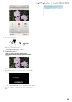 Page 187.
4Operate from a smartphone
.
0How to operate from a smartphone
“Using Smartphone Applications” ( A p. 161)
o Computer (Windows 7)
1
Tap the URL button shown on the camera’s screen.
(displayed when the computer and the camera are connected
wirelessly.)
.
0The URL for the computer to connect to appears.
2 Check the URL displayed on the camera screen, which starts from
“http://”.
.
0After checking the URL, tap “QUIT” to return to the previous screen.
3 Start Internet Explorer (web browser) on the computer...