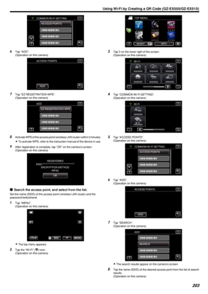 Page 203.
6Tap “ADD”.
(Operation on this camera)
.
7Tap “EZ REGISTRATION WPS”.
(Operation on this camera)
.
8Activate WPS of the access point (wireless LAN router) within 2 minutes.
0 To activate WPS, refer to the instruction manual of the device in use.
9 After registration is complete, tap “OK” on the camera’s screen.
(Operation on this camera)
.
oSearch the access point, and select from the list.
Set the name (SSID) of the access point (wireless LAN router) and the
password beforehand.
1 Tap “MENU”....