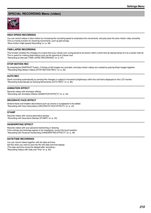 Page 215SPECIAL RECORDING Menu (video)
.
HIGH SPEED RECORDING
You can record videos in slow-motion by increasing the recording speed to emphasize the movements, and play back the slow-motion video smoothly.
This is a handy function for checking movements, such as golf swings.
“Slow-motion (High-speed) Recording” ( A p. 56)
TIME-LAPSE RECORDING
This function enables the changes of a scene that occur slowly over a long period to be shown within a short time by taking frames of it at a certain interval.
This is...