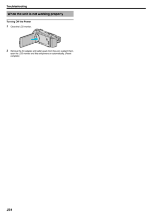 Page 234When the unit is not working properly
Turning Off the Power1 Close the LCD monitor.
.
2Remove the AC adapter and battery pack from this unit, reattach them,
open the LCD monitor and this unit powers on automatically. (Resetcomplete)
Troubleshooting234 