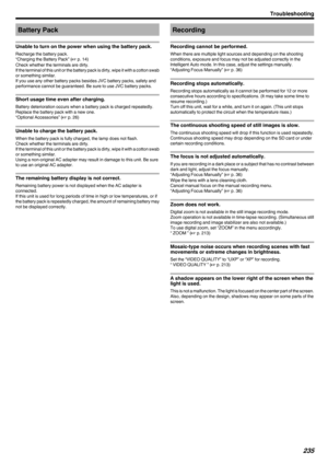 Page 235Battery Pack
Unable to turn on the power when using the battery pack.
Recharge the battery pack.
“Charging the Battery Pack” ( A p. 14)
Check whether the terminals are dirty.
If the terminal of this unit or the battery pack is dirty, wipe it with a cotton swab or something similar.
If you use any other battery packs besides JVC battery packs, safety and
performance cannot be guaranteed. Be sure to use JVC battery packs.
Short usage time even after charging.
Battery deterioration occurs when a battery...