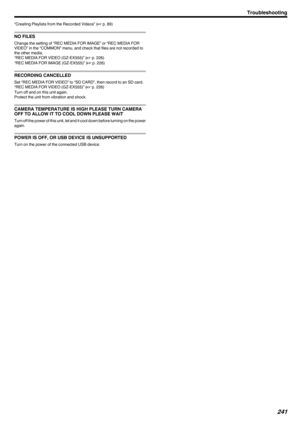 Page 241“Creating Playlists from the Recorded Videos” (A p. 89)
NO FILES
Change the setting of “REC MEDIA FOR IMAGE” or “REC MEDIA FOR VIDEO” in the “COMMON” menu, and check that files are not recorded to
the other media.
“REC MEDIA FOR VIDEO (GZ-EX555)” ( A p. 226)
“REC MEDIA FOR IMAGE (GZ-EX555)” ( A p. 226)
RECORDING CANCELLED
Set “REC MEDIA FOR VIDEO” to “SD CARD”, then record to an SD card.
“REC MEDIA FOR VIDEO (GZ-EX555)” ( A p. 226)
Turn off and on this unit again.
Protect the unit from vibration and...