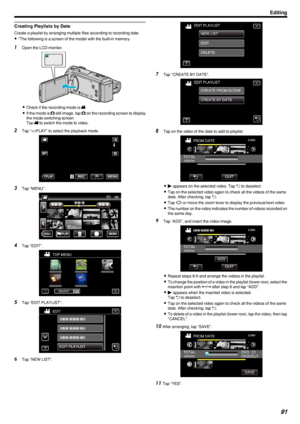 Page 91Creating Playlists by Date
Create a playlist by arranging multiple files according to recording date.
0 *The following is a screen of the model with the built-in memory.
1
Open the LCD monitor.
.
0Check if the recording mode is  A.
0 If the mode is  B
 still image, tap  B
 on the recording screen to display
the mode switching screen.
Tap  A
 to switch the mode to video.
2 Tap “