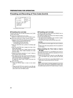 Page 4440
PREPARATIONS FOR OPERATION
Presetting and Recording of Time Code (Cont’d)
„Presetting time cord data
The time code and user’s bit data are preset on the TC/UB/
CLOCK menu screen.
1.Display the TC/UB/CLOCK menu screen.
Select the TC/UB/CLOCK item on the TOP MENU screen.
2.Set the time code (hours, minutes, seconds, frames).
1Rotate the SHUTTER dial to align the cursor (K) with TC
PRESET, and then press the SHUTTER dial.
• The first digit of the time code blinks.
The blinking digit is the one to be...