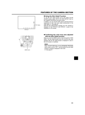 Page 8783
FEATURES OF THE CAMERA SECTION
„Using the Skin Detail Function
To use the skin detail function set on the SKIN COLOR
ADJUST screen, select “ON” for the SKIN DETECT item on
the CAMERA PROCESS [1/2] menu screen.
In addition, you can use the LEVEL item to set three levels of
suppression of skin color area detail enhancement in the
video signal. XSee page 65.
While the skin detail function operates, the “SD” indicator is
displayed on the STATUS 0 and STATUS 1 screen in the
viewfinder or LCD monitor....