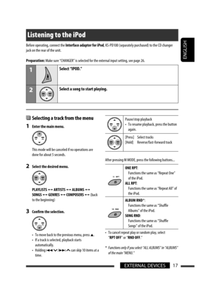 Page 103ENGLISH
17EXTERNAL DEVICES
Listening to the iPod
  Selecting a track from the menu
1  Enter the main menu.
  This mode will be canceled if no operations are 
done for about 5 seconds.
2  Select the desired menu.
 PLAYLISTS 
Ô ARTISTS Ô ALBUMS Ô 
SONGS 
Ô GENRES Ô COMPOSERS Ô (back 
to the beginning)
3  Confirm the selection.
  •  To move back to the previous menu, press 
5.
  •  If a track is selected, playback starts 
automatically.
  •  Holding 
4 /¢  can skip 10 items at a 
time.
Pause/stop playback
•...