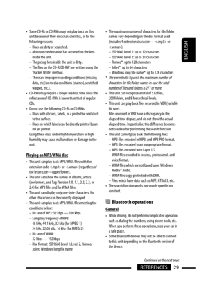 Page 115ENGLISH
29REFERENCES
Continued on the next page
•  Some CD-Rs or CD-RWs may not play back on this 
unit because of their disc characteristics, or for the 
following reasons:
  –  Discs are dirty or scratched.
  –  Moisture condensation has occurred on the lens 
inside the unit.
  –  The pickup lens inside the unit is dirty.
  –  The files on the CD-R/CD-RW are written using the 
“Packet Write” method.
  –  There are improper recording conditions (missing 
data, etc.) or media conditions (stained,...