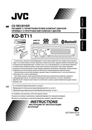 Page 127ENGLISH
РУCCKИЙ
УКРАЇНА
CD RECEIVER
РЕСИВЕР С ПРОИГРЫВАТЕЛЕМ КОМПАКТ-ДИСКОВ
ПРИЙМАЧ З ПРОГРАВАЧЕМ КОМПАКТ-ДИСКІВ
KD-BT11
For installation and connections, refer to the separate manual.
Указания по установке и выполнению соединений приводятся в отдельной инструкции.
Вказівки по встановленню та виконанню підключень наведені у окремій інструкції.
INSTRUCTIONS
ИНСТРУКЦИИ ПО ЭКСПЛУАТАЦИИ
ІНСТРУКЦІЇ
GET0509-001A[EE]
  For canceling the display demonstration, see page 4.
  Информацию об отмене демонстрации...