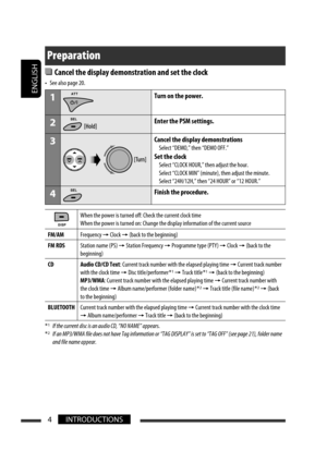 Page 130ENGLISH
4INTRODUCTIONS
Preparation
  Cancel the display demonstration and set the clock
•  See also page 20.
1Turn on the power.
2Enter the PSM settings.
3Cancel the display demonstrations
  Select “DEMO,” then “DEMO OFF.”
Set the clock
  Select “CLOCK HOUR,” then adjust the hour.
  Select “CLOCK MIN” (minute), then adjust the minute.
  Select “24H/12H,” then “24 HOUR” or “12 HOUR.”
4Finish the procedure.
When the power is turned off: Check the current clock time
When the power is turned on: Change the...