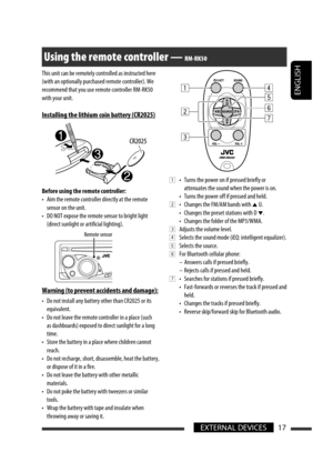 Page 143ENGLISH
17EXTERNAL DEVICES
This unit can be remotely controlled as instructed here 
(with an optionally purchased remote controller). We 
recommend that you use remote controller RM-RK50 
with your unit.
Installing the lithium coin battery (CR2025)
Before using the remote controller:
•  Aim the remote controller directly at the remote 
sensor on the unit.
•  DO NOT expose the remote sensor to bright light 
(direct sunlight or artificial lighting).
Warning (to prevent accidents and damage):
•  Do not...