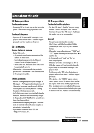 Page 149ENGLISH
23REFERENCES
  Basic operations
Turning on the power
•  By pressing SRC on the unit, you can also turn on the 
power. If the source is ready, playback also starts.
Turning off the power
•  If you turn off the power while listening to a track, 
playback will start from where it had been stopped 
previously next time you turn on the power.
  FM/AM/RDS
Storing stations in memory
•  During SSM search...
  –  All previously stored stations are erased and the 
stations are stored anew.
  –  Received...