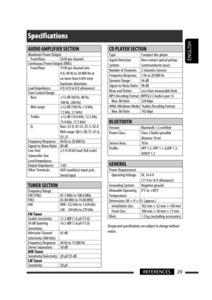 Page 155ENGLISH
29REFERENCES
Specifications
AUDIO AMPLIFIER SECTION
Maximum Power Output:
Front/Rear: 50 W per channel
Continuous Power Output (RMS):
Front/Rear: 19 W per channel into 
4 Ω, 40 Hz to 20 000 Hz at 
no more than 0.8% total 
harmonic distortion.
Load Impedance: 4 Ω (4 Ω to 8 Ω allowance)
Tone Control Range:
Bass: ±12 dB (60 Hz, 80 Hz, 
100 Hz, 200 Hz)
Mid-range: ±12 dB (500 Hz, 1.0 kHz, 
1.5 kHz, 2.5 kHz)
Treble: ±12 dB (10.0 kHz, 12.5 kHz, 
15.0 kHz, 17.5 kHz)
Q: Bass: Q1.0, Q1.25, Q1.5, Q2.0...