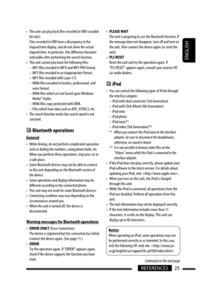 Page 221ENGLISH
25REFERENCES
•  This unit can play back files recorded in VBR (variable 
bit rate).
  Files recorded in VBR have a discrepancy in the 
elapsed time display, and do not show the actual 
elapsed time. In particular, this difference becomes 
noticeable after performing the search function.
•  This unit cannot play back the following files:
  –  MP3 files encoded in MP3i and MP3 PRO format.
  –  MP3 files encoded in an inappropriate format.
  –  MP3 files encoded with Layer 1/2.
  –  WMA files...