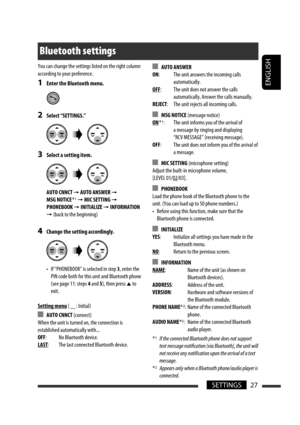 Page 71ENGLISH
27SETTINGS
 AUTO ANSWER
ON:  The unit answers the incoming calls 
automatically.
OFF:  The unit does not answer the calls 
automatically. Answer the calls manually.
REJECT:  The unit rejects all incoming calls.
 MSG NOTICE (message notice)
ON *1:  The unit informs you of the arrival of 
a message by ringing and displaying 
“RCV MESSAGE” (receiving message).
OFF:  The unit does not inform you of the arrival of 
a message.
 MIC SETTING (microphone setting)
Adjust the built-in microphone volume,...