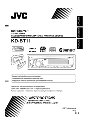 Page 85ENGLISH
DEUTSCH
РУCCKИЙ
CD RECEIVER
CD-RECEIVER
РЕСИВЕР С ПРОИГРЫВАТЕЛЕМ КОМПАКТ-ДИСКОВ
KD-BT11
For installation and connections, refer to the separate manual.
Für den Einbau und die Anschlüsse siehe das eigenständige Handbuch.
Указания по установке и выполнению соединений приводятся в отдельной инструкции.
INSTRUCTIONS
BEDIENUNGSANLEITUNG
ИНСТРУКЦИИ ПО ЭКСПЛУАТАЦИИ
GET0508-006A[EY]
  For canceling the display demonstration, see page 4.
  Zum Abbrechen der Displaydemonstration siehe Seite 4.
  Информацию...