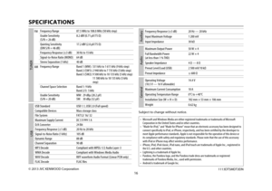 Page 16Data Size:  B6L (182 mm x 128 mm)
Book Size:  B6L (182 mm x 128 mm)
© 2013 JVC KENWOOD Corporation1113DTSMDTJEIN
SPECIFICATIONS
Auxiliary
 Frequency Response (±3 dB) 20 Hz — 20 kHz
Input Maximum Voltage 1 200 mV
Input Impedance 30 kΩ
Audio
Maximum Output Power 50 W × 4
Full Bandwidth Power
(at less than 1 % THD)22 W × 4
Speaker Impedance 4 Ω — 8 Ω
Preout Level/Load (USB) 2 500 mV/10 kΩ
Preout Impedance ≤ 600 Ω
General
Operating Voltage 
(10.5 V — 16 V allowable)14.4 V
Maximum Current Consumption 10 A...