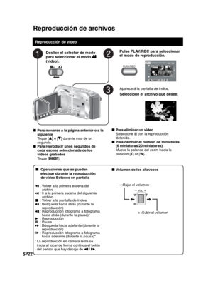 Page 66SP22
Reproducción de archivos
   
Reproducción de vídeo
Pulse PLAY/REC para seleccionar 
el modo de reproducción.
PLAY/REC
Aparecerá la pantalla de índice.
Seleccione el archivo que desee.
Deslice el selector de modo 
para seleccionar el modo  
(video).
- Para moverse a la página anterior o a la 
siguiente
 Toque [
v] o [V] durante más de un 
segundo.
- Para reproducir unos segundos de 
cada escena seleccionada de los 
vídeos grabados
 Toque [
DIGEST]. 
-  Operaciones que se pueden 
efectuar durante la...