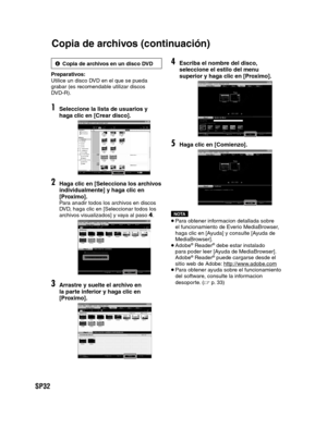 Page 76SP32
5Copia de archivos en un disco DVD
Preparativos:
Utilice un disco DVD en el que se pueda 
grabar (es recomendable utilizar discos 
DVD-R).
1Seleccione la lista de usuarios y 
haga clic en [Crear disco].
2Haga clic en [Selecciona los archivos 
individualmente] y haga clic en 
[Proximo].
Para anadir todos los archivos en discos 
DVD, haga clic en [Seleccionar todos los 
archivos visualizados] y vaya al paso 4.
3Arrastre y suelte el archivo en 
la parte inferior y haga clic en 
[Proximo].
4Escriba el...