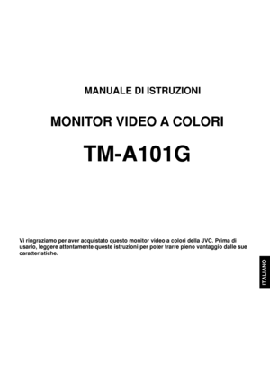 Page 51ITALIANO
MANUALE DI ISTRUZIONI
MONITOR VIDEO A COLORI
TM-A101G
Vi ringraziamo per aver acquistato questo monitor video a colori della JVC. Prima di
usarlo, leggere attentamente queste istruzioni per poter trarre pieno vantaggio dalle sue
caratteristiche.
IT_LCT1024-001C-H.pm603.9.8, 9:43 AM 1
 