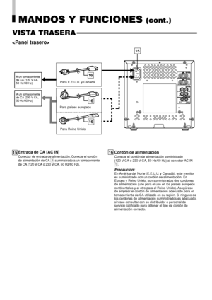 Page 72VIDEO A
VIDEO B
AUDIO A
AUDIO B
REMOTEOUT IN
OUT IN
OUT
OUT
ASPECT INPUTIN
IN
15
16
16
16
MANDOS Y FUNCIONES (cont.)
VISTA TRASERA
6

A un tomacorriente
de CA (230 V CA,
50 Hz/60 Hz)
Para Reino Unido Para países europeos
Entrada de CA [AC IN]
Conector de entrada de alimentación. Conecte el cordón
de alimentación de CA 
^ suministrado a un tomacorriente
de CA (120 V CA o 230 V CA, 50 Hz/60 Hz).
A un tomacorriente
de CA (120 V CA,
50 Hz/60 Hz)
1615
Para E.E.U.U. y Canadá
Cordón de alimentación
Conecte el...