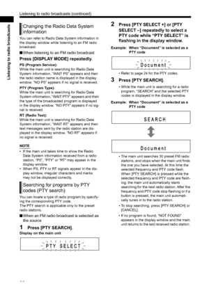 Page 2823
Listening to radio broadcasts
You can refer to Radio Data System information in 
the display window while listening to an FM radio 
broadcast. 
■When listening to an FM radio broadcast
Press [DISPLAY MODE] repeatedly. 
PS (Program Service): 
While the main unit is searching for Radio Data 
System information, “WAIT PS” appears and then 
the radio station name is displayed in the display 
window. “NO PS” appears if no signal is received.
PTY (Program Type):
While the main unit is searching for Radio...