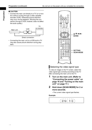 Page 1813
Preparation
■ CAUTION
• Connect the main unit directly to a TV (or a mon-
itor) without routing through a video cassette 
recorder (VCR). Otherw ise picture distortion 
may occur during playback. (Routing the con-
nection through a VCR, however, does not affect 
the audio quality.) 
• Connecting the main unit to a VCR-built-in-TV  may also cause picture distortion during play-
back. 
To view an image on the TV screen, select the 
video signal type correctly according to the TV 
after connecting the...