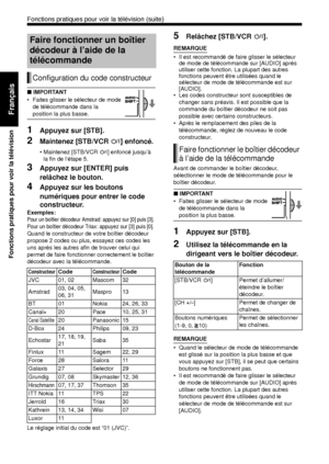 Page 12453
Fonctions pratiques pour voir la télévision
Français
■ IMPORTANT
• Faites glisser le sélecteur de mode 
de télécommande dans la 
position la plus basse. 
1Appuyez sur [STB]. 
2Maintenez [STB/VCR  F] enfoncé. 
• Maintenez [STB/VCR  F] enfoncé jusqu’à 
la fin de l’étape 5. 
3Appuyez sur [ENTER] puis 
relâchez le bouton. 
4Appuyez sur les boutons 
numériques pour entrer le code 
constructeur. 
Exemples: 
Pour un boîtier décodeur Amstrad: appuyez sur [0] puis [3]. 
Pour un boîtier décodeur Triax: appuyez...