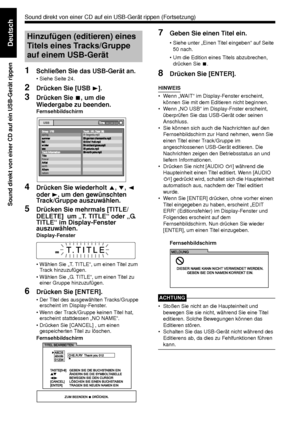 Page 5449
Sound direkt von einer CD auf ein USB-Gerät rippen
Deutsch
1Schließen Sie das USB-Gerät an. 
• Siehe Seite 24. 
2Drücken Sie [USB 3]. 
3Drücken Sie  7, um die 
Wiedergabe zu beenden.
Fernsehbildschirm
4Drücken Sie wiederholt  5, / , 2  
oder  3, um den gewünschten 
Track/Gruppe auszuwählen. 
5Drücken Sie mehrmals [TITLE/
DELETE]  um „T. TITLE“ oder „G. 
TITLE“ im Display-Fenster 
auszuwählen.
 
Display-Fenster
• Wählen Sie „T. TITLE“, um einen Titel zum 
Track hinzuzufügen. 
• Wählen Sie „G. TITLE“,...