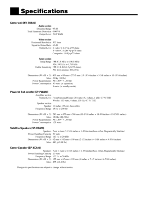 Page 6260
Specifications
Center unit (XV-THA10)
Audio section
Dynamic Range 97 dB
Total Harmonic Distortion 0.007 %
Output Level 2.0 V RMS
Video section
Horizontal Resolution 500 lines
Signal-to-Noise Ratio 60 dB
Output Level S-video-Y: 1.0 Vp-p/75 ohms
S-video-C: 0.286 Vp-p/75 ohms
Composite: 1.0 Vp-p/75 ohms
Tuner section
Tunig Range FM: 87.5 MHz to 108.0 MHz
AM: 530 kHz to 1,710 kHz
Usable Sensitivity FM: 12.8 dbf (1.2 µV/75 ohms)
AM loop antenna: 400 µV/m
Dimensions (W ´ H  ´ D) 403 mm ´ 85 mm ´ 273.5 mm...