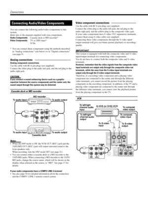 Page 108
Connecting Audio/Video Components
You can connect the following audio/video components to this
system.
Refer also to the manuals supplied with your components.
Audio Components:Cassette deck or MD recorder*
Video Components:TV or DBS tuner*
VCRs
* You can connect these components using the methods described
in ÒAnalog connectionsÓ (see below) or in ÒDigital connectionsÓ
(see page 9).
Analog connections ÑÑÑÑÑÑÑÑÑÑÑÑÑ
Analog component connections
Use the cable with RCA pin plugs (not supplied).
Connect...