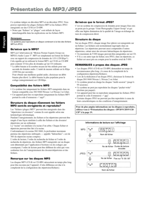 Page 7828
Français
Présentation du MP3/JPEG
Ce système intègre un décodeur MP3 et un décodeur JPEG. Vous
pouvez reproduire les plages (fichiers) MP3 et les fichiers JPEG
enregistrés sur des CD-R et CD-RW.
• Notez que “fichiers” et “plages” sont utilisés de façon
interchangeable dans les explications sur les fichiers MP3.
Remarques:
Ce système peut reproduire un disque contenant à la fois des fichiers
MP3 et JPEG.
Qu’est-ce que le MP3?
MP3 est l’abréviation de “Motion Picture Experts Group (ou
MPEG) Audio Layer...