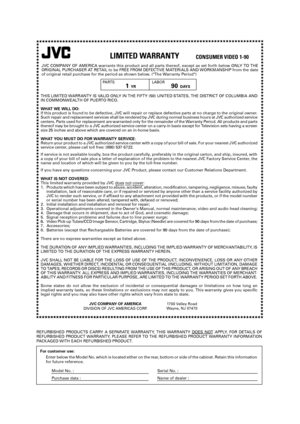 Page 62THIS LIMITED WARRANTY IS VALID ONLY IN THE FIFTY (50) UNITED STATES, THE DISTRICT OF COLUMBIA AND
IN COMMONWEALTH OF PUERTO RICO.
WHAT WE WILL DO:
If this product is found to be defective, JVC will repair or replace defective parts at no charge to the original owner.
Such repair and replacement services shall be rendered by JVC during normal business hours at JVC authorized service
centers. Parts used for replacement are warranted only for the remainder of the Warranty Period. All products and parts...