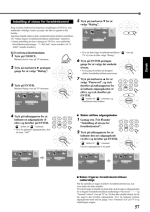 Page 6357
Dansk
CHOICE
ENTER
Indstilling af niveau for forældrekontrol
Brug af denne funktion kan begrænse afspilningen af DVD’er, som
indeholder voldelige scener og nogle, der ikke er egnede til din
familie.
Ingen kan afspille sådan en disk, medmindre denne funktion annulleres
(Se “Sådan frigøres forældrekontrollåsen midlertidigt” nedenfor).
•Denne indstilling har kun virkning for DVD’er, som indeholder
klassifikationsoplysninger - “1. Kid Safe” (mest restriktiv) til “8.
Adult” (mindst restriktiv).
KUN ved...