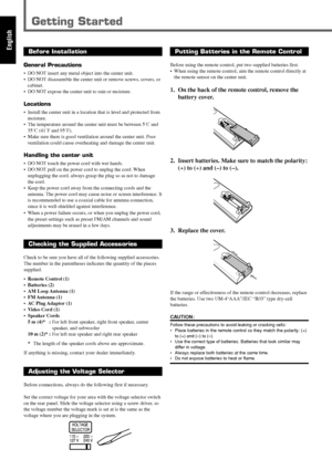 Page 84
English
Getting Started
Putting Batteries in the Remote Control
Before using the remote control, put two supplied batteries first.
• When using the remote control, aim the remote control directly at
the remote sensor on the center unit.
1. On the back of the remote control, remove the
battery cover.
2. Insert batteries. Make sure to match the polarity:
(+) to (+) and (–) to (–).
3. Replace the cover.
If the range or effectiveness of the remote control decreases, replace
the batteries. Use two...