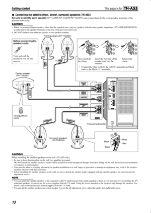 Page 16Getting started
13
7Connecting the satellite  (front, center, surround) speakers (TH-A55)
Be sure to identify each speaker  (SP-THA55C/SP-THA55F/SP-THA55S) and connec t them to the corresponding terminals of the 
powered subwoofer.
CAUTION
• When you connect (larger) speakers other than the supplied ones,  only use speakers with the same speaker impedance (SPEAKER IM PEDANCE) 
as indicated by the speaker terminals  on the rear of the powered subwoofer.
 DO NOT connect more than one speaker to one...