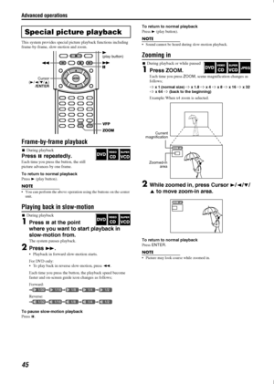 Page 48Advanced operations
45
This system provides special picture playback functions including 
frame-by-frame, slow-motion and zoom.
Frame-by-frame playback
7 During playback
Press  8 repeatedly.
Each time you press th e button, the still 
picture advances by one frame.
To return to normal playback
Press  3 (play button).
NOTE
• You can perform the above operation using the buttons on the center 
unit.
Playing back in slow-motion
7 During playback
1Press  8 at the point 
where you want to start playback in...