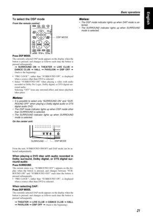 Page 2521
2121 21
Basic operations
Basic operationsBasic operations Basic operationsEnglish
To select the DSP mode
From the remote control:
Press DSP MODE.
The currently selected DSP mode appears on the display when the
button is pressed, and changes as follows each time the button is
pressed subsequently.
=
== =
 SURROUND ON =
== =
 THEATER =
== =
 LIVE CLUB =
== =
DANCE CLUB =
== =
 HALL =
== =
 PAVILION =
== =
 DSP OFF =
== =
(back to the beginning)
• “PRO LOGIC”, rather than “SURROUND ON”, is displayed
when...